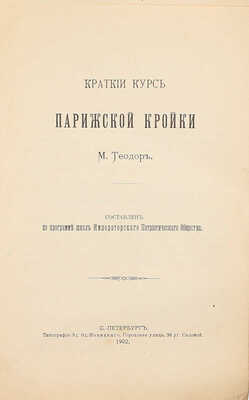 [Решко Ю.К.]. Краткий курс парижской кройки М. Теодор / Сост. по программе школы Имп. патриотического общества. СПб.: Тип. Э.Э. Новицкого, 1902.